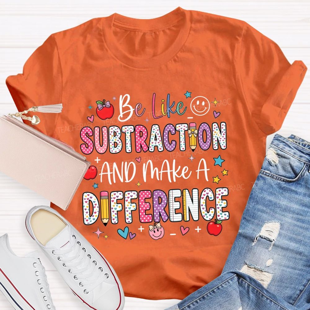 Be Like Subtraction And Make A Difference Math Teacher T-shirt