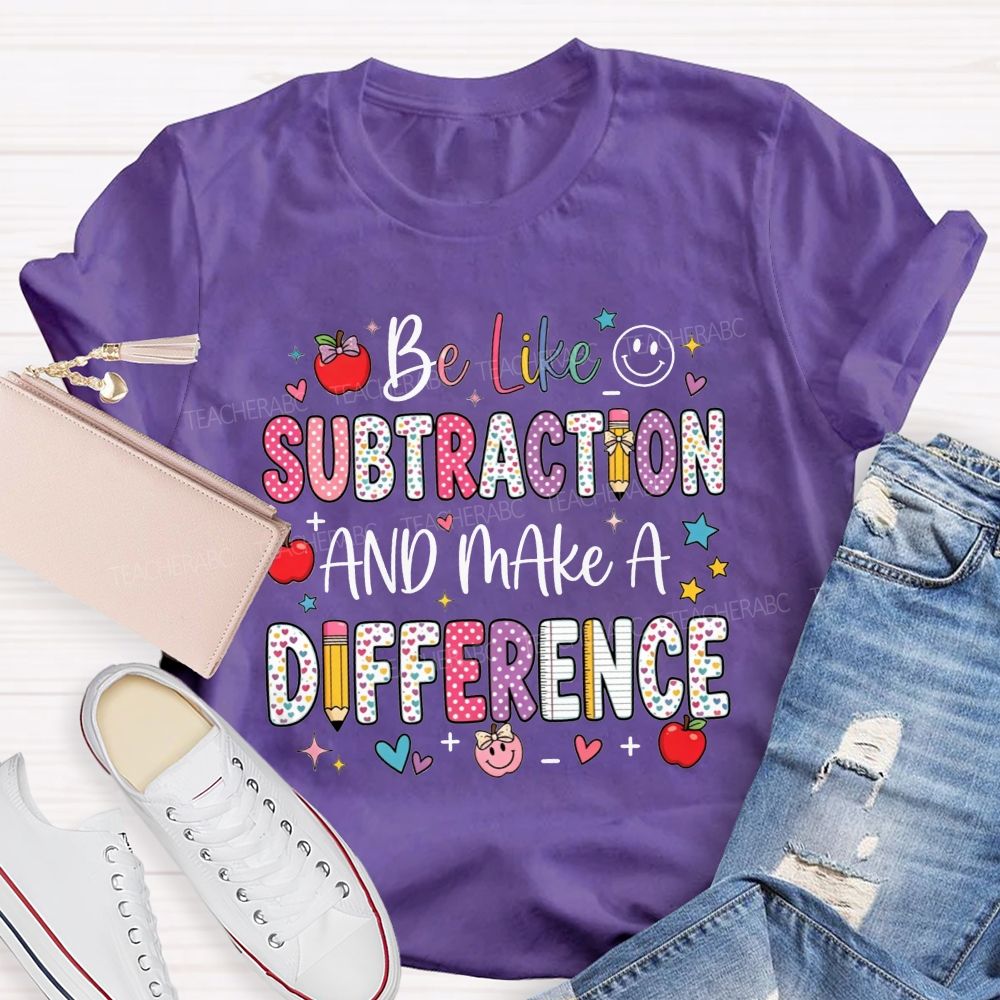 Be Like Subtraction And Make A Difference Math Teacher T-shirt