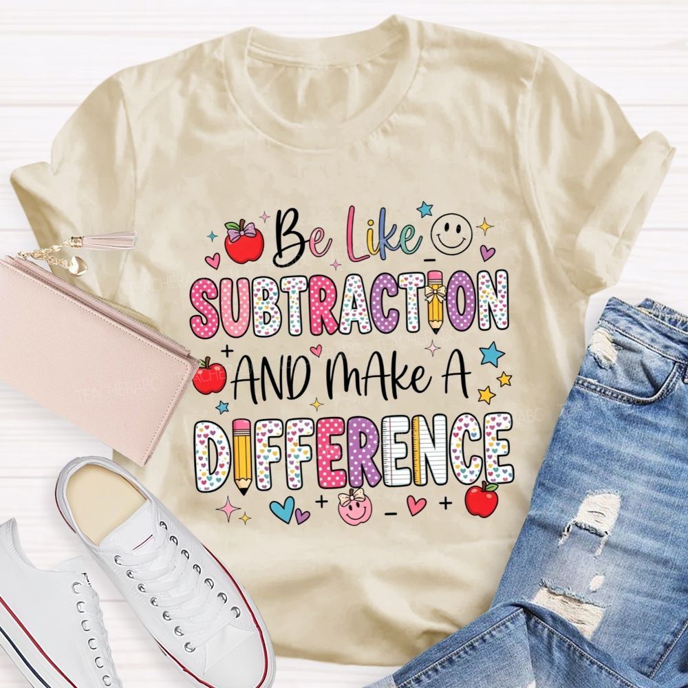 Be Like Subtraction And Make A Difference Math Teacher T-shirt