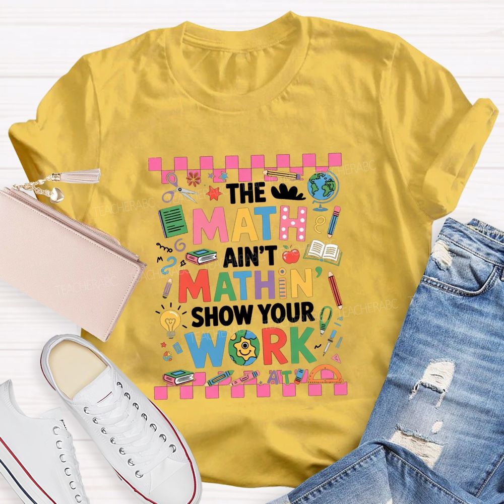 The Math Ain'T Mathin' Show Your Work Math Teacher T-shirt
