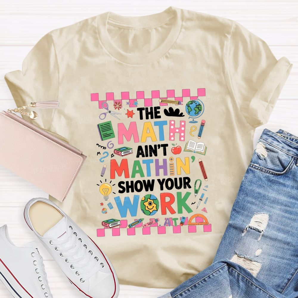 The Math Ain'T Mathin' Show Your Work Math Teacher T-shirt