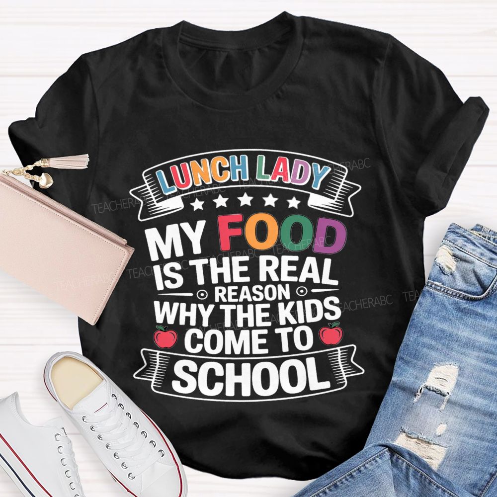 Lunch Lady My Food Is The Real Reason Why The Kids Come To School Teacher T-shirt