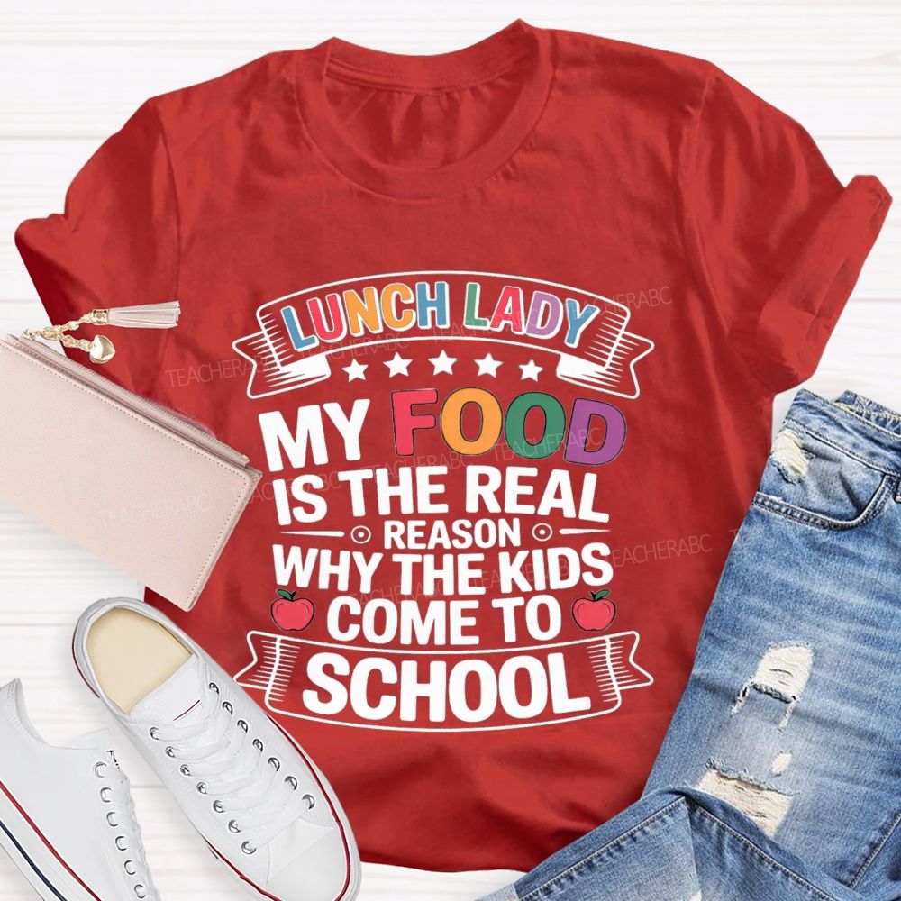 Lunch Lady My Food Is The Real Reason Why The Kids Come To School Teacher T-shirt