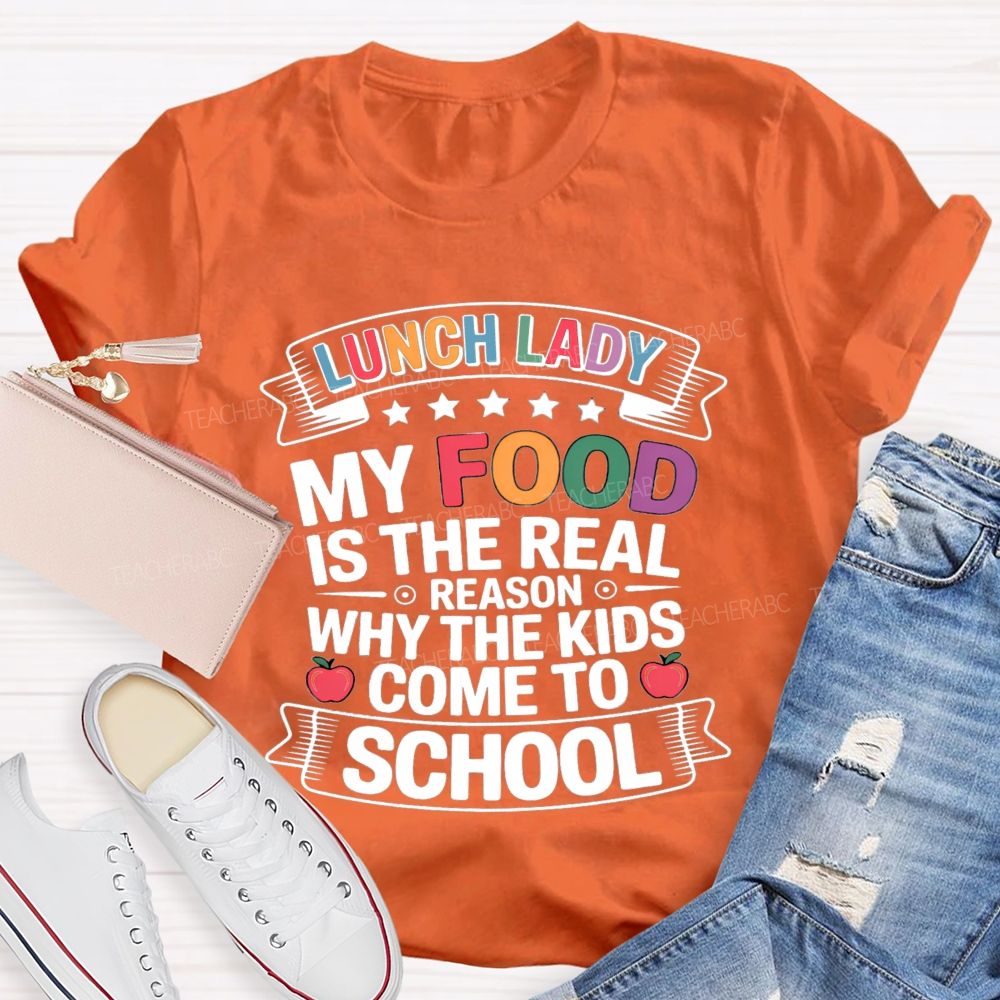 Lunch Lady My Food Is The Real Reason Why The Kids Come To School Teacher T-shirt