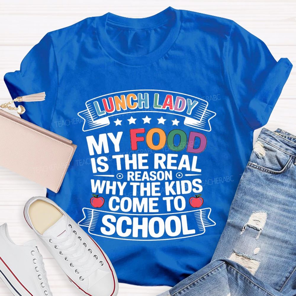 Lunch Lady My Food Is The Real Reason Why The Kids Come To School Teacher T-shirt