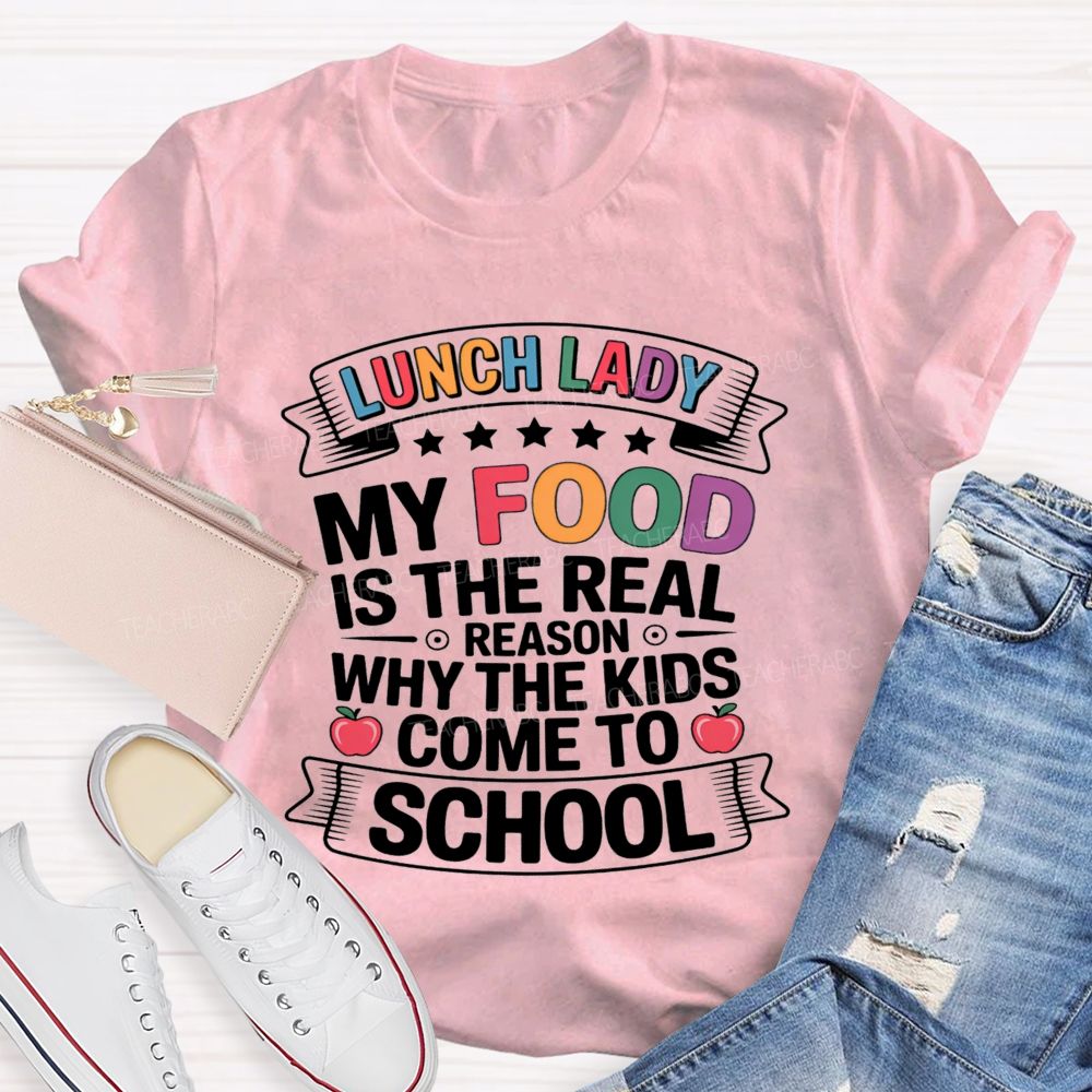 Lunch Lady My Food Is The Real Reason Why The Kids Come To School Teacher T-shirt