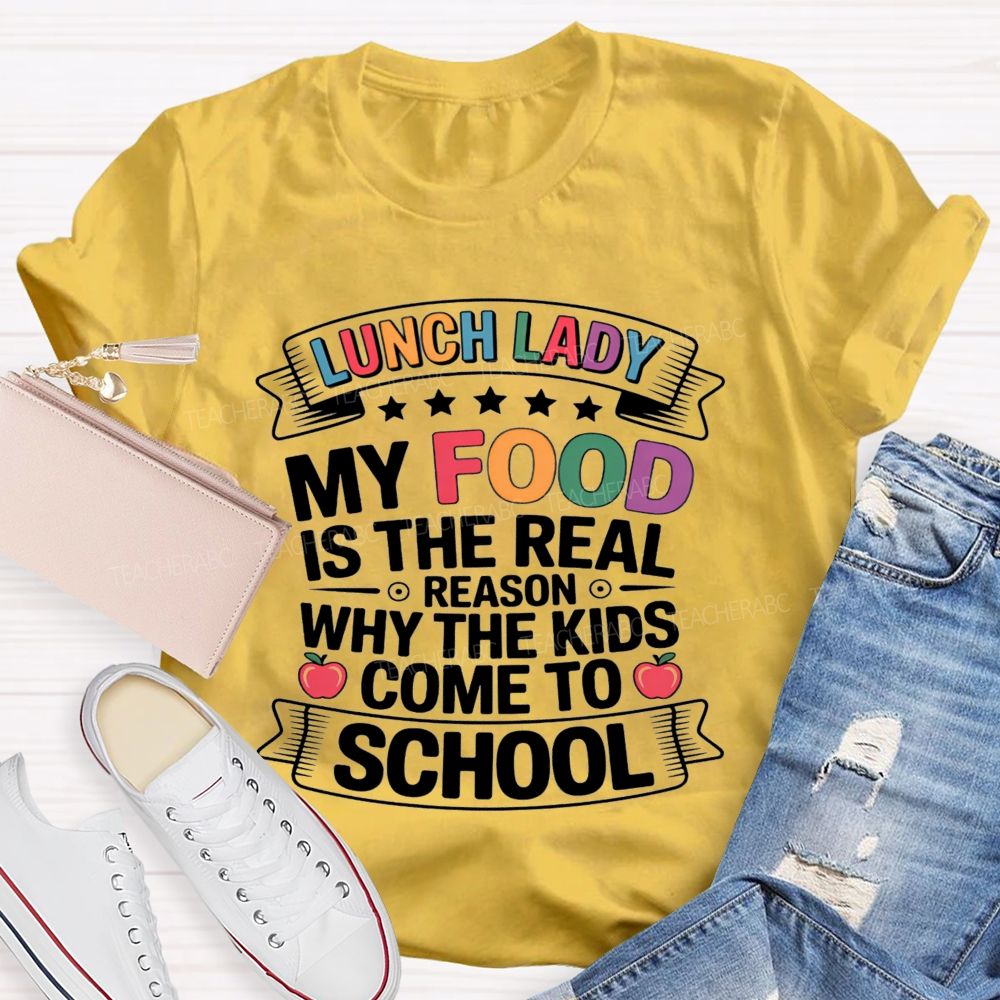 Lunch Lady My Food Is The Real Reason Why The Kids Come To School Teacher T-shirt