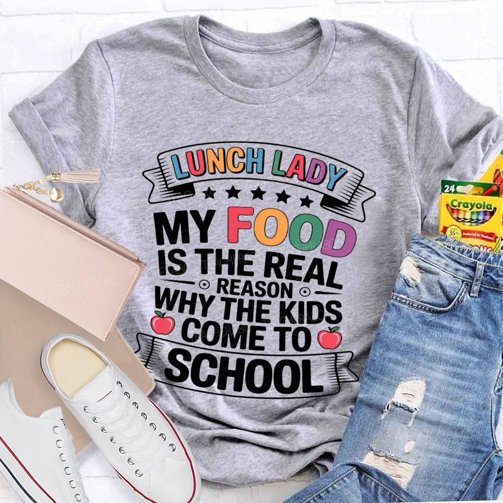 Lunch Lady My Food Is The Real Reason Why The Kids Come To School Teacher T-shirt
