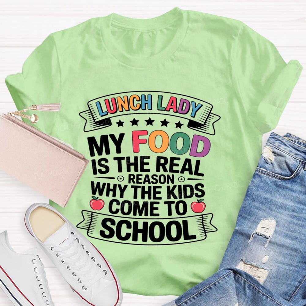 Lunch Lady My Food Is The Real Reason Why The Kids Come To School Teacher T-shirt