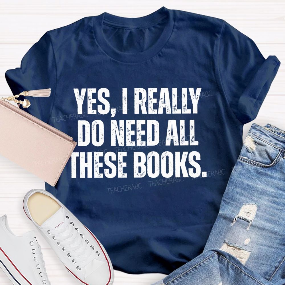 Yes I Really Do Need All These Books Teacher T-Shirt