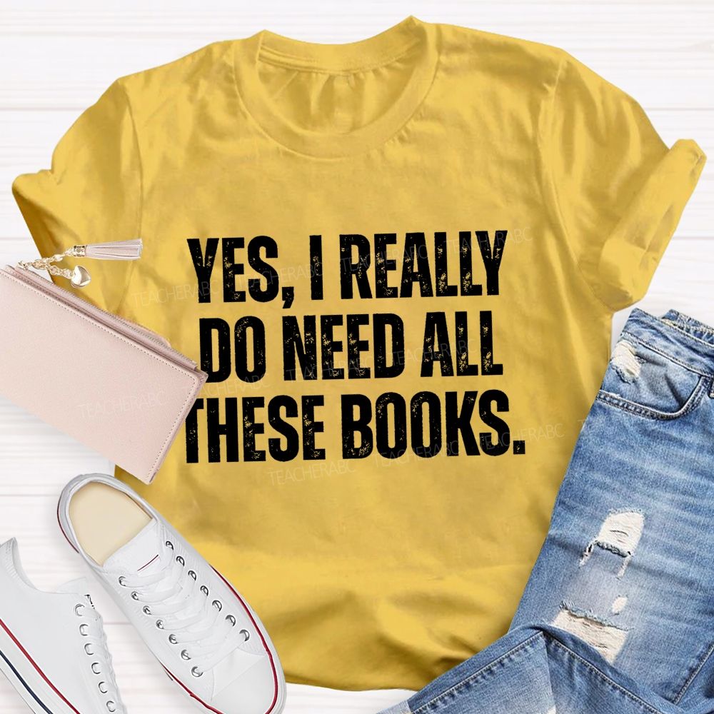 Yes I Really Do Need All These Books Teacher T-Shirt