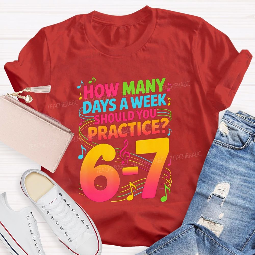 How Many Days A Week Should You Practice 6-7 Music Teacher T-shirt