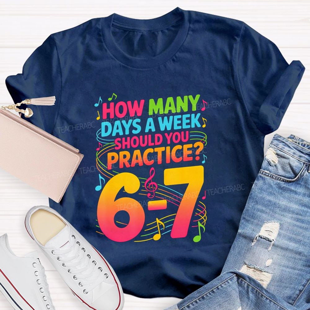 How Many Days A Week Should You Practice 6-7 Music Teacher T-shirt