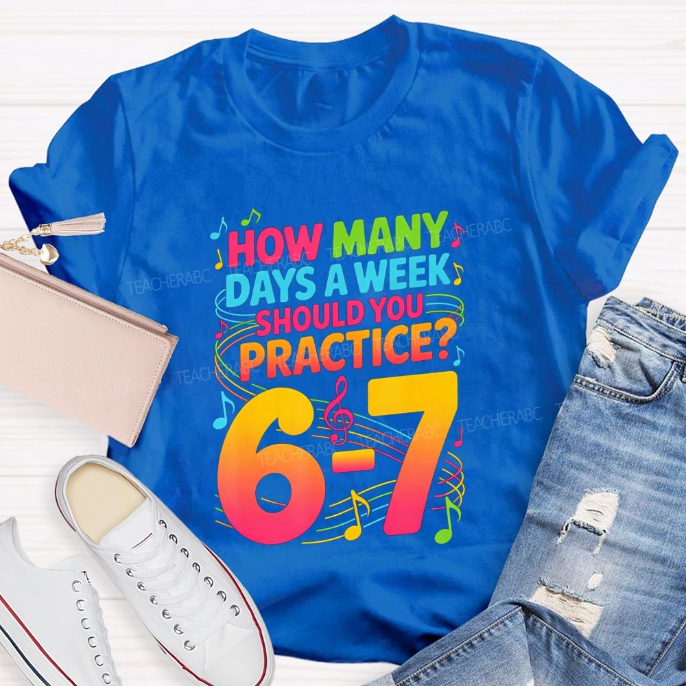 How Many Days A Week Should You Practice 6-7 Music Teacher T-shirt