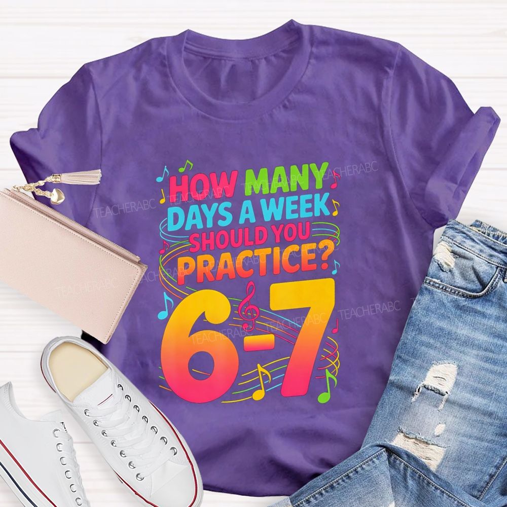How Many Days A Week Should You Practice 6-7 Music Teacher T-shirt
