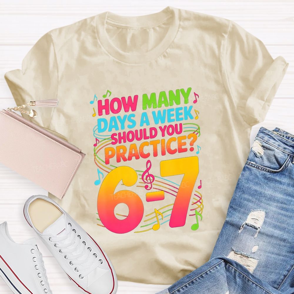 How Many Days A Week Should You Practice 6-7 Music Teacher T-shirt