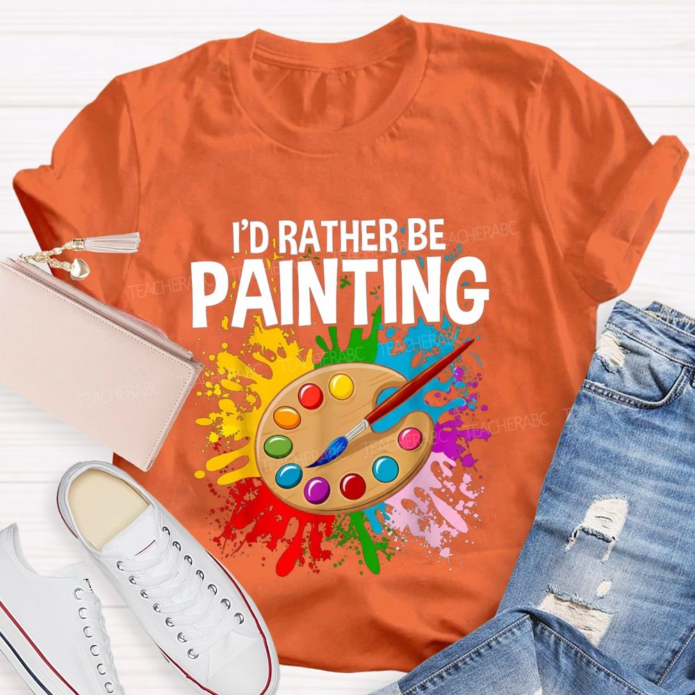 I'd Rather Be Painting Colorful Brush Art Teacher T-Shirt