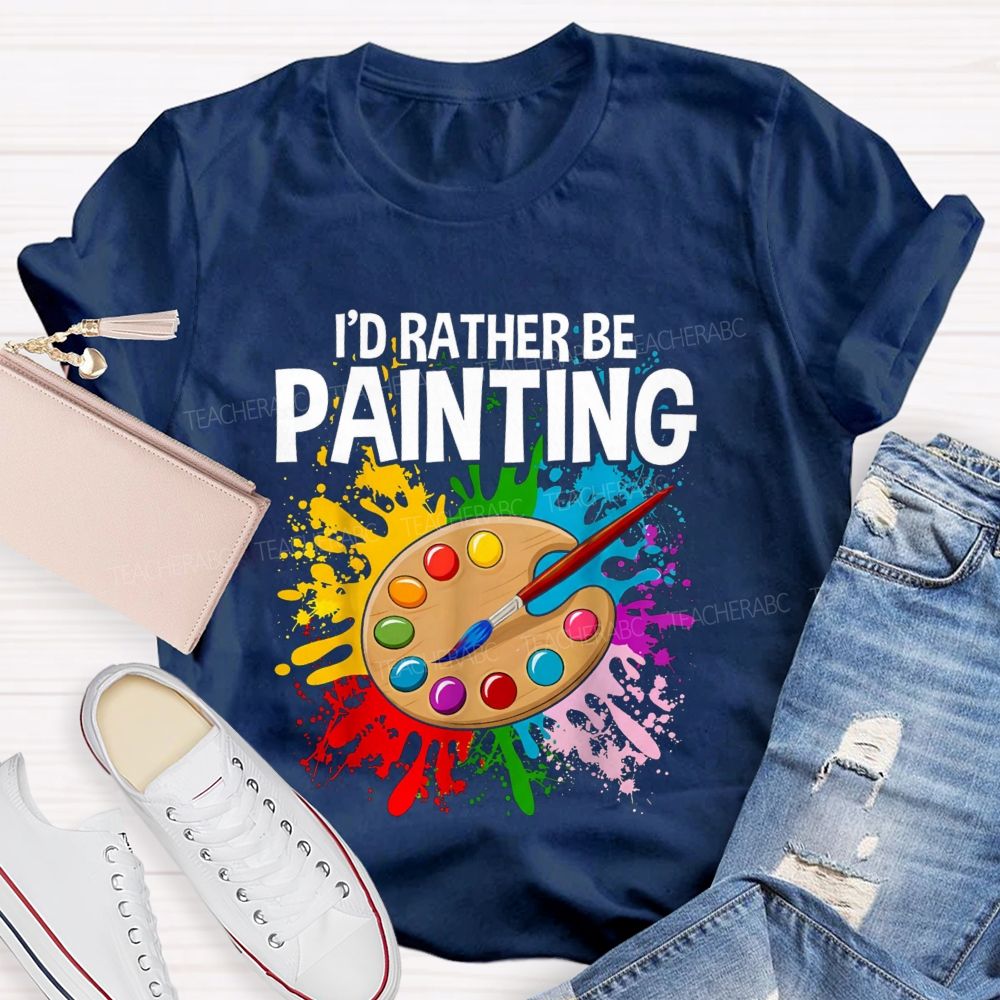 I'd Rather Be Painting Colorful Brush Art Teacher T-Shirt