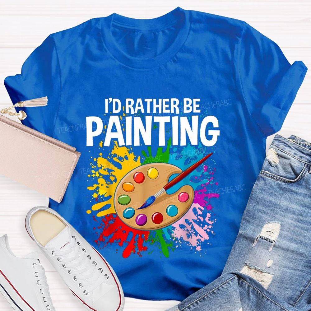 I'd Rather Be Painting Colorful Brush Art Teacher T-Shirt