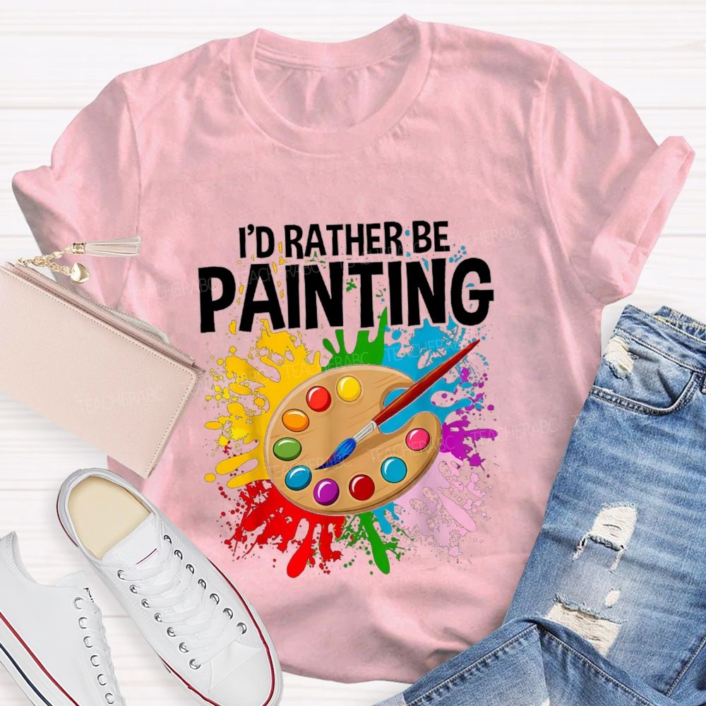 I'd Rather Be Painting Colorful Brush Art Teacher T-Shirt