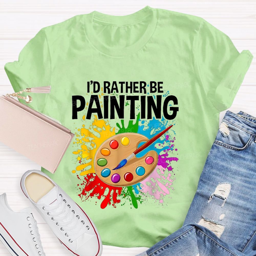 I'd Rather Be Painting Colorful Brush Art Teacher T-Shirt