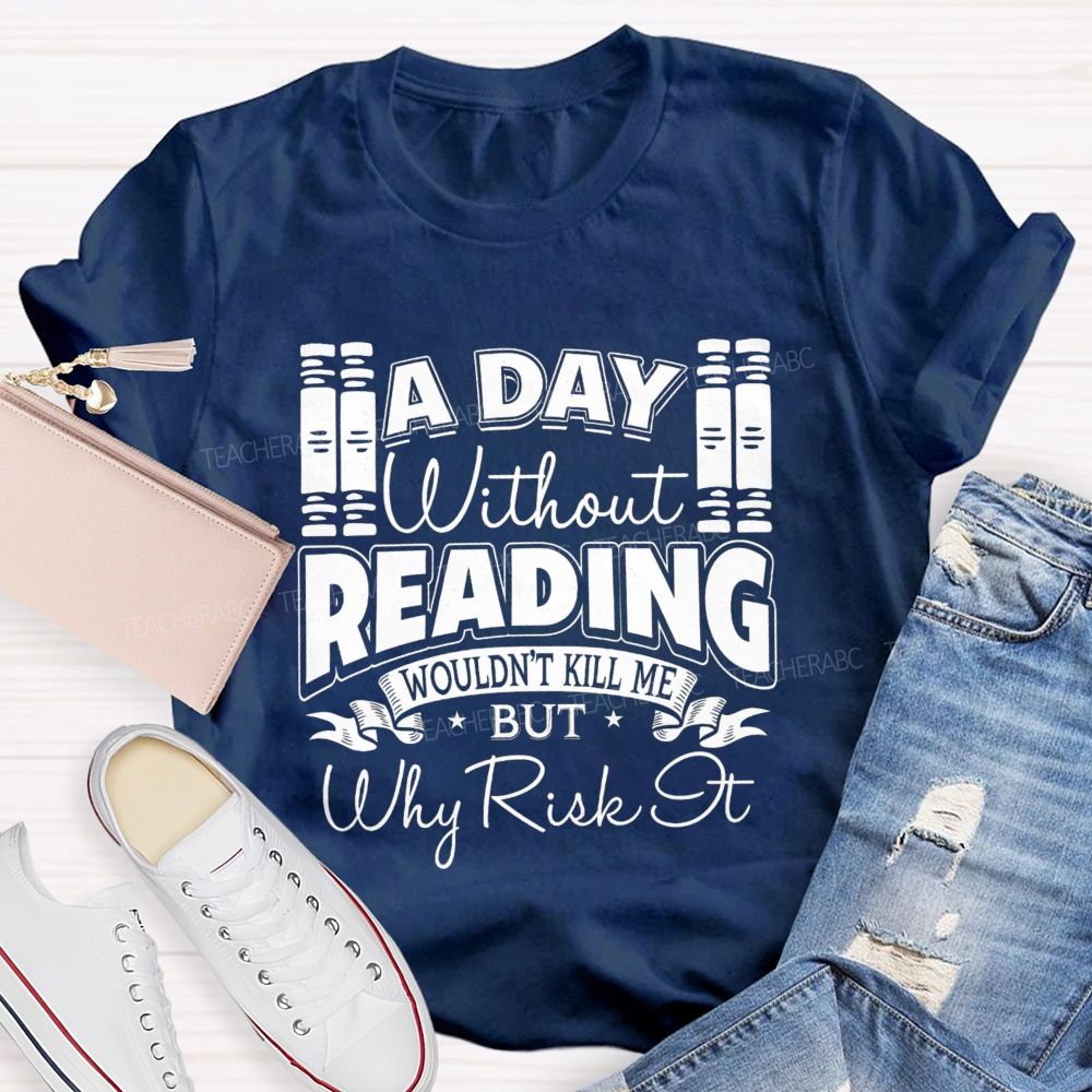 A Day Without Reading Wouldn't Kill Me But Why Risk It Teacher T-shirt