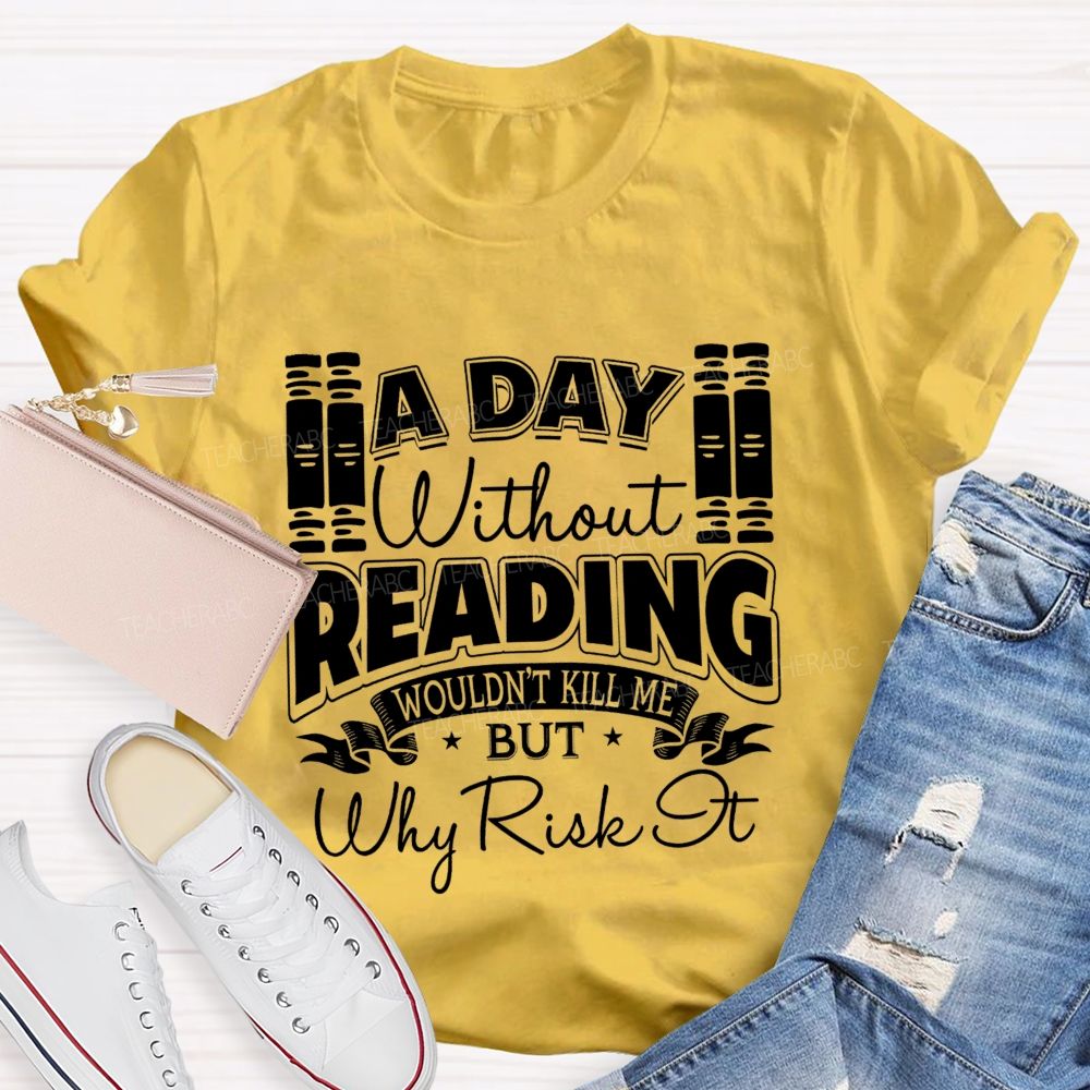 A Day Without Reading Wouldn't Kill Me But Why Risk It Teacher T-shirt