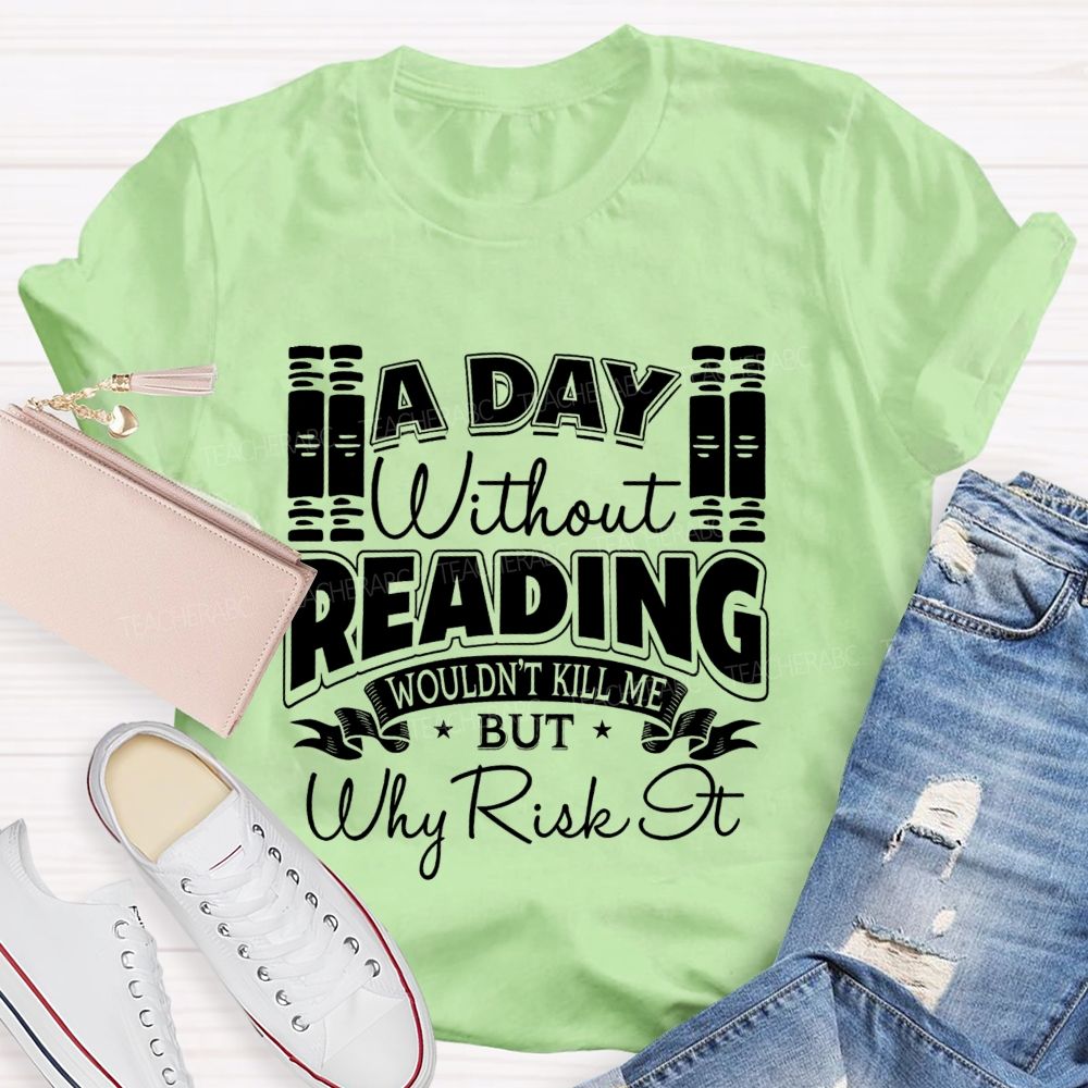 A Day Without Reading Wouldn't Kill Me But Why Risk It Teacher T-shirt