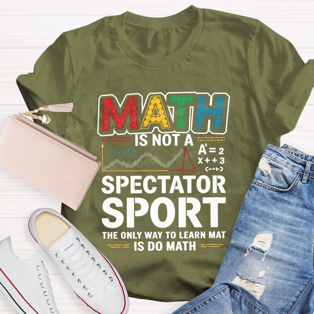 Math Is Not A Spectator Sport The Only Way To Learn Math Is Do Math T-shirt