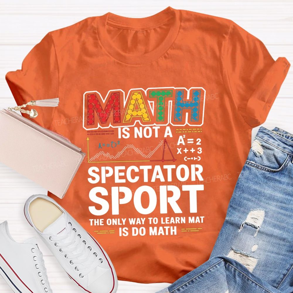 Math Is Not A Spectator Sport The Only Way To Learn Math Is Do Math T-shirt
