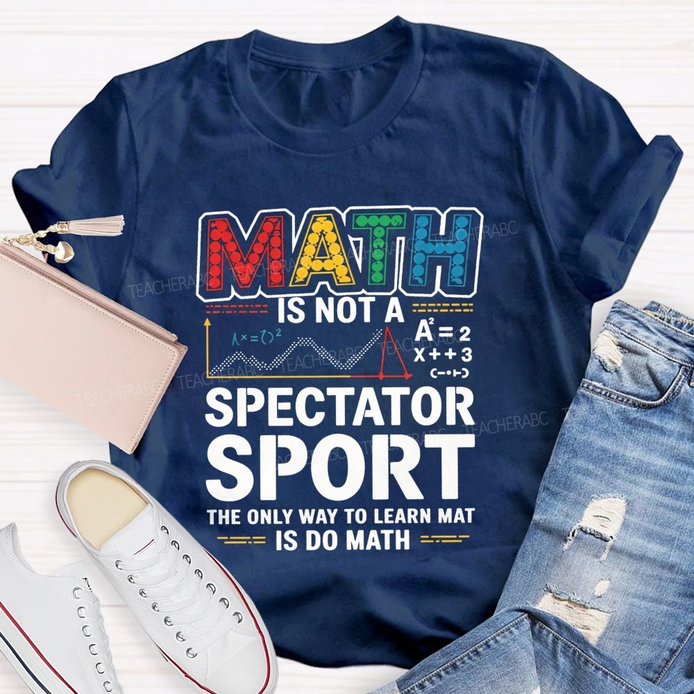 Math Is Not A Spectator Sport The Only Way To Learn Math Is Do Math T-shirt