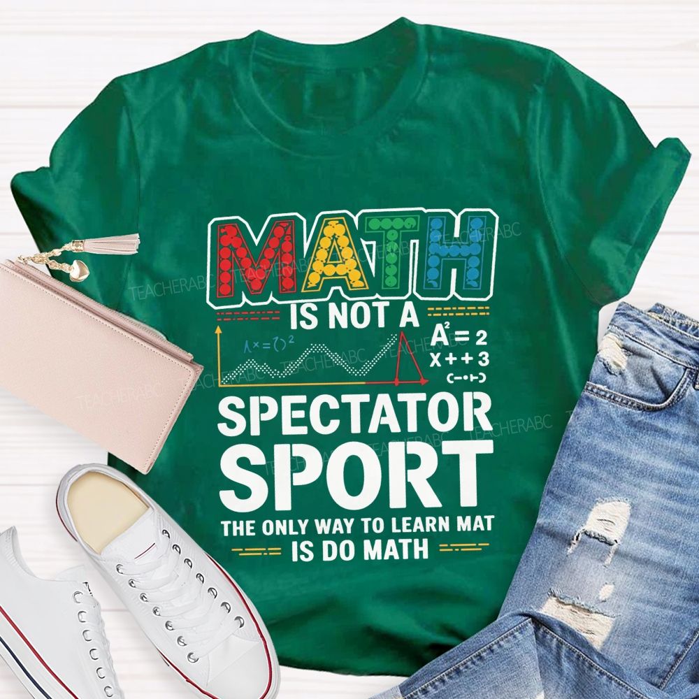 Math Is Not A Spectator Sport The Only Way To Learn Math Is Do Math T-shirt