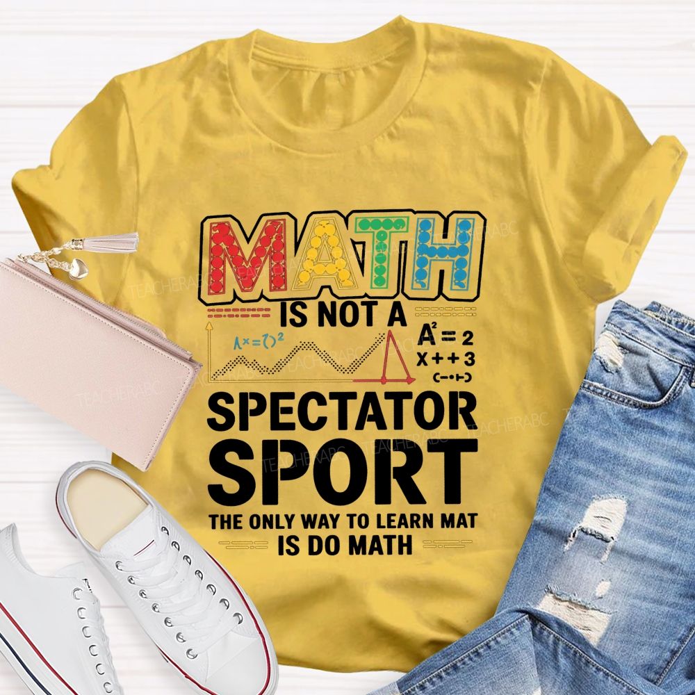 Math Is Not A Spectator Sport The Only Way To Learn Math Is Do Math T-shirt