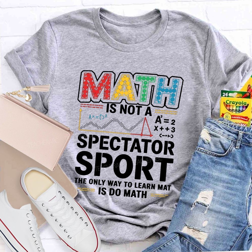 Math Is Not A Spectator Sport The Only Way To Learn Math Is Do Math T-shirt
