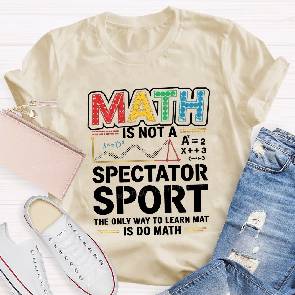 Math Is Not A Spectator Sport The Only Way To Learn Math Is Do Math T-shirt