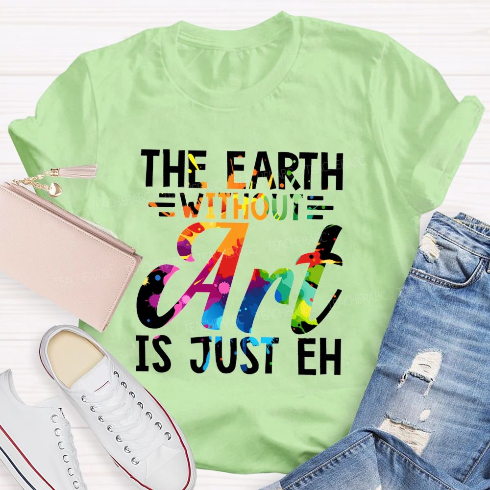 The Earth Without Art Is Just Eh Paint Splash Teacher T-shirt