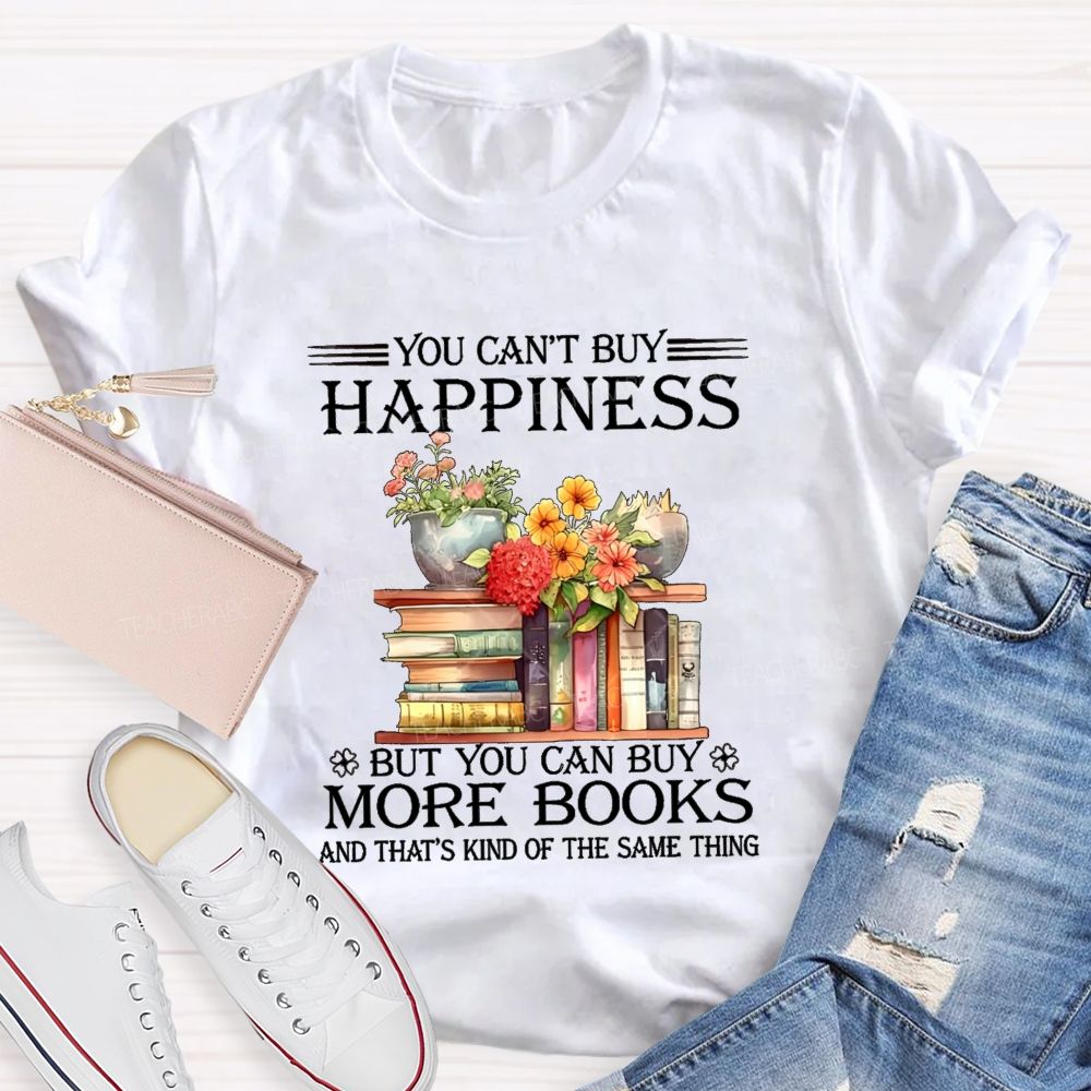 You Can'T Buy Happiness But You Can Buy More Books And That'S Kind Of The Same Thing T-shirt