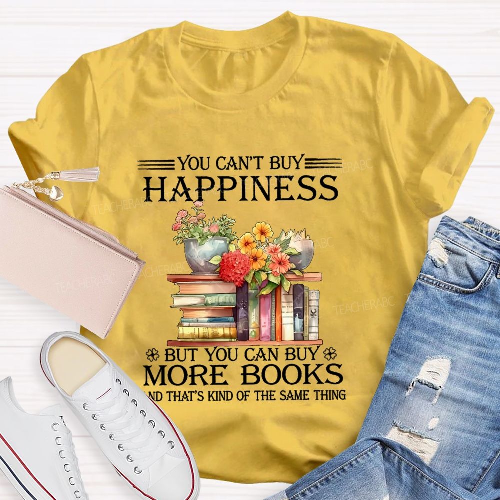 You Can'T Buy Happiness But You Can Buy More Books And That'S Kind Of The Same Thing T-shirt
