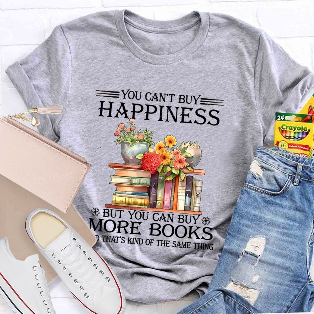 You Can'T Buy Happiness But You Can Buy More Books And That'S Kind Of The Same Thing T-shirt