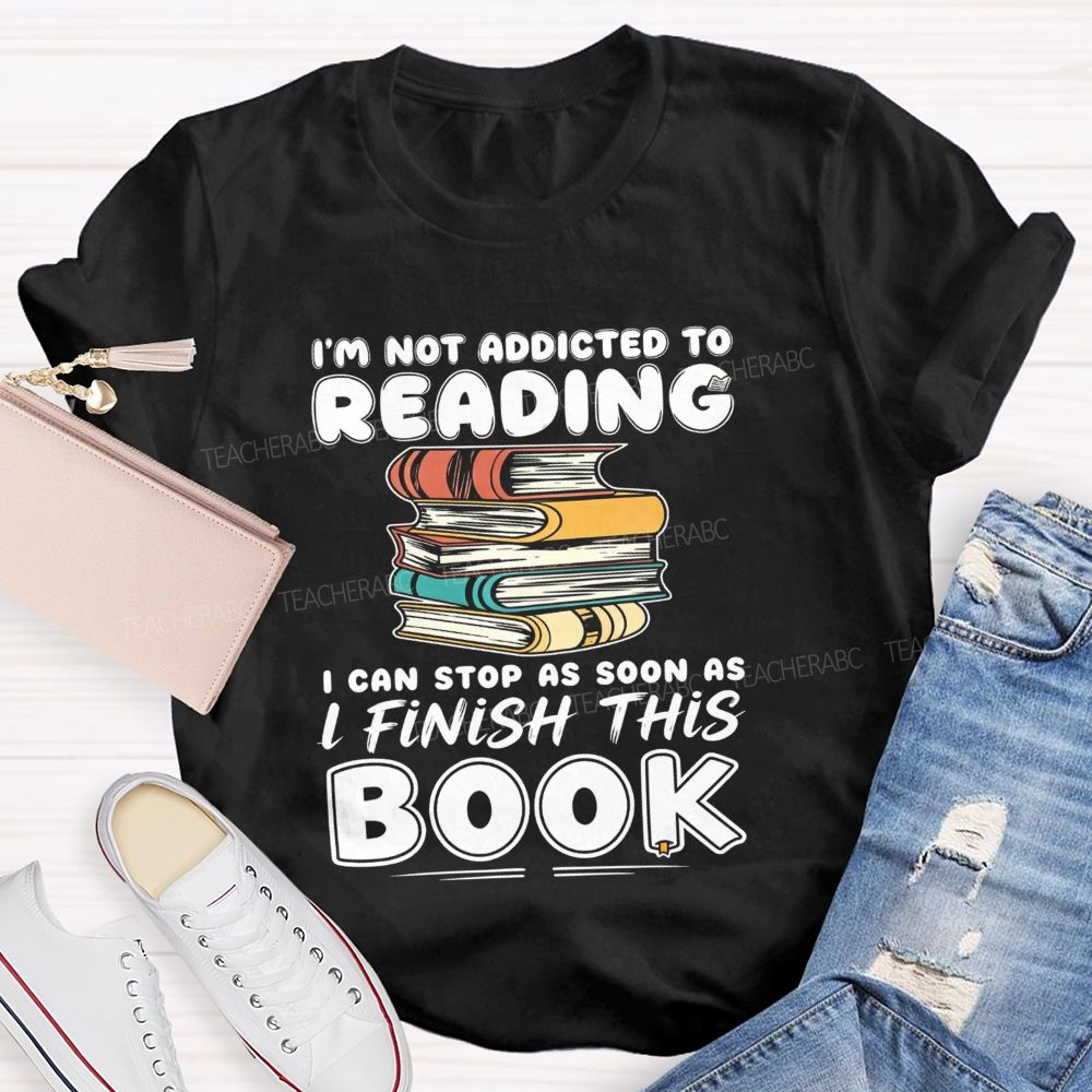 I'M Not Addicted To Reading I Can Stop As Soon As I Fish This Book Teacher T-Shirt