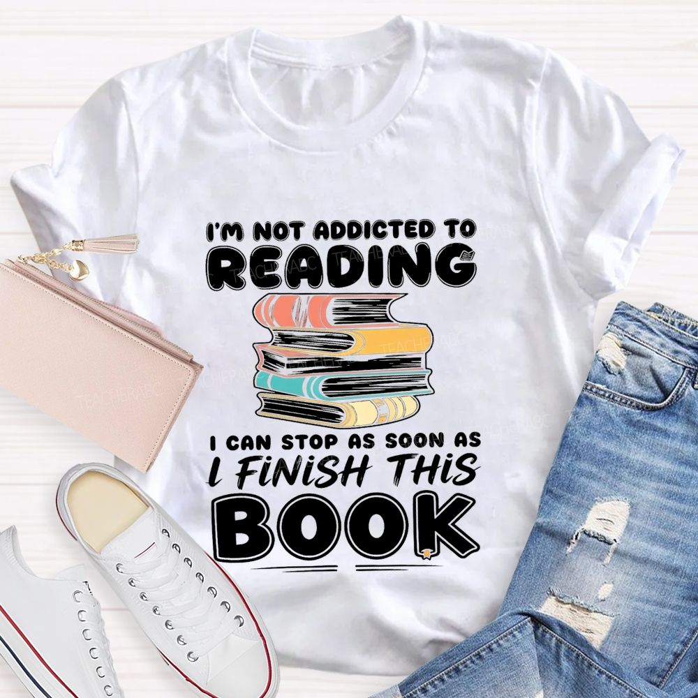 I'M Not Addicted To Reading I Can Stop As Soon As I Fish This Book Teacher T-Shirt