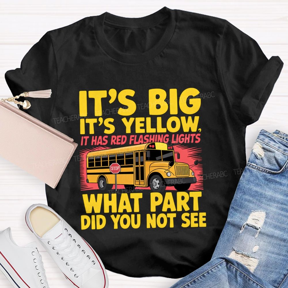 It'S Big It'S Yellow It Has Red Flashing Lights What Part Did You Not See Teacher T-Shirt