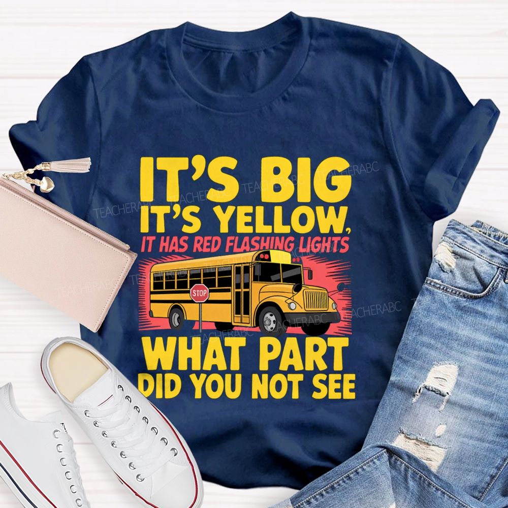 It'S Big It'S Yellow It Has Red Flashing Lights What Part Did You Not See Teacher T-Shirt
