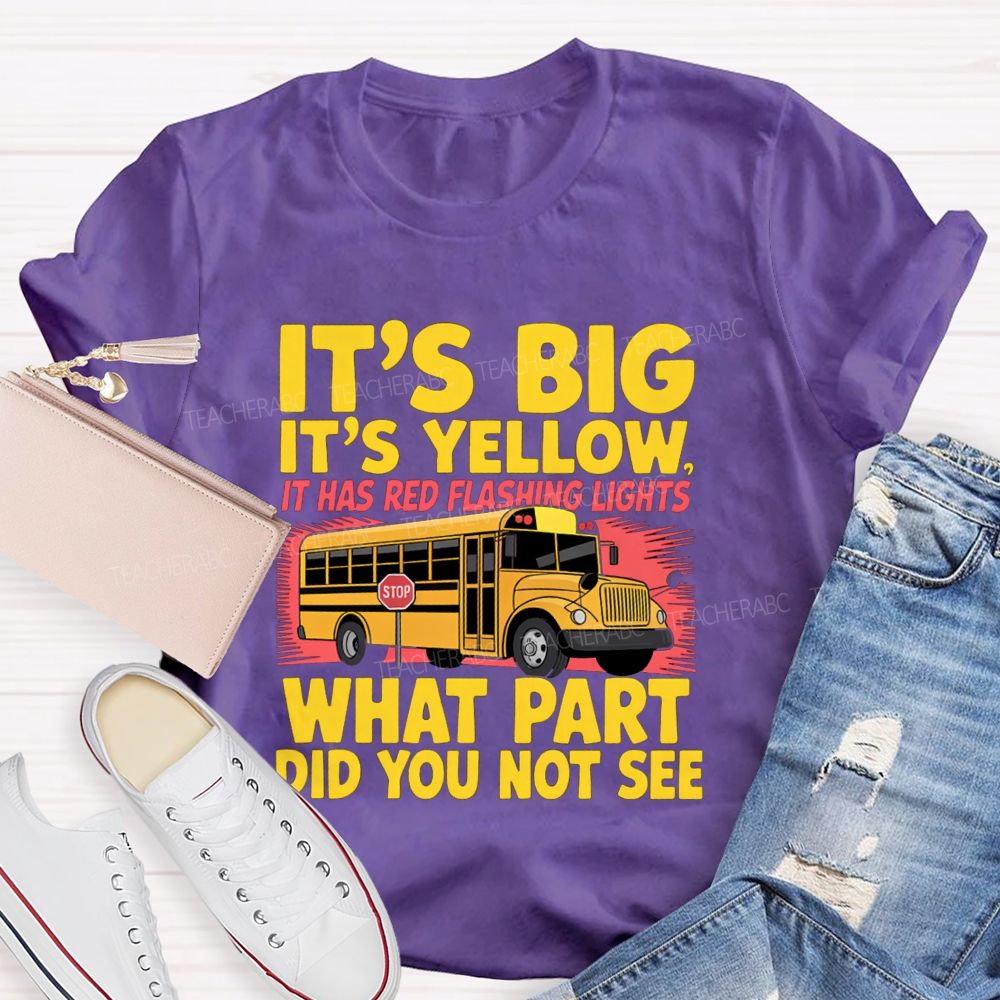 It'S Big It'S Yellow It Has Red Flashing Lights What Part Did You Not See Teacher T-Shirt