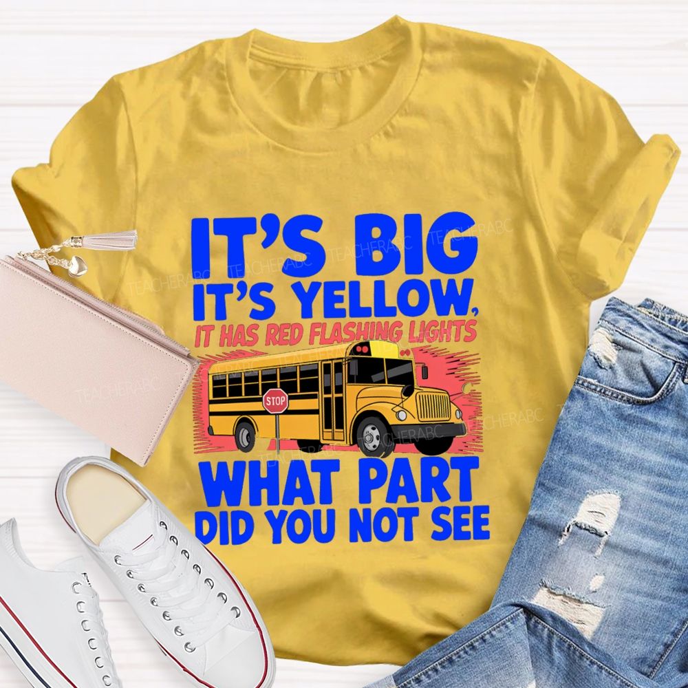 It'S Big It'S Yellow It Has Red Flashing Lights What Part Did You Not See Teacher T-Shirt