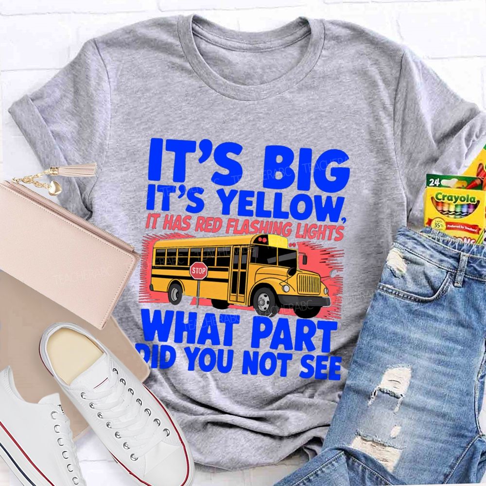 It'S Big It'S Yellow It Has Red Flashing Lights What Part Did You Not See Teacher T-Shirt