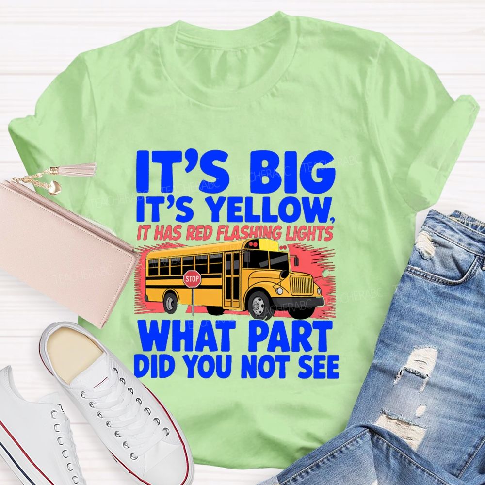 It'S Big It'S Yellow It Has Red Flashing Lights What Part Did You Not See Teacher T-Shirt