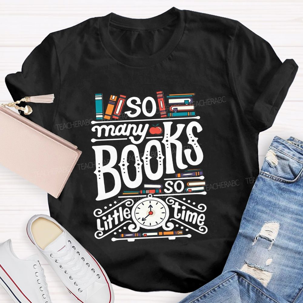 So Many Books And So Little Time Teacher T-shirt