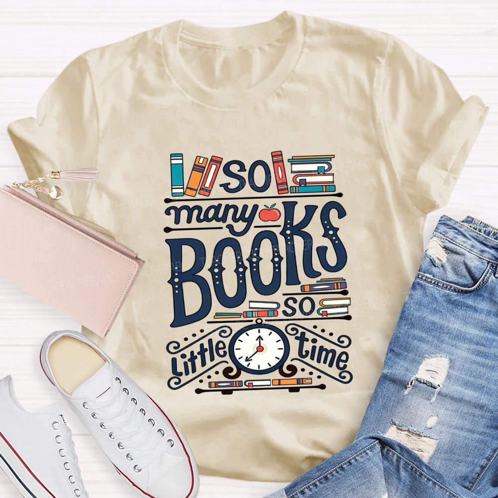 So Many Books And So Little Time Teacher T-shirt