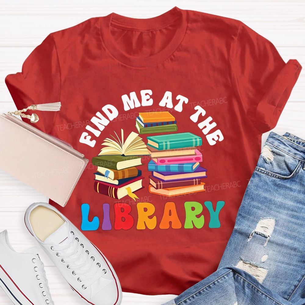 Find Me At The Library Teacher T-shirt